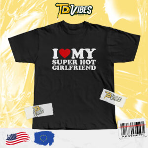 I Love My Girlfriend Shirt