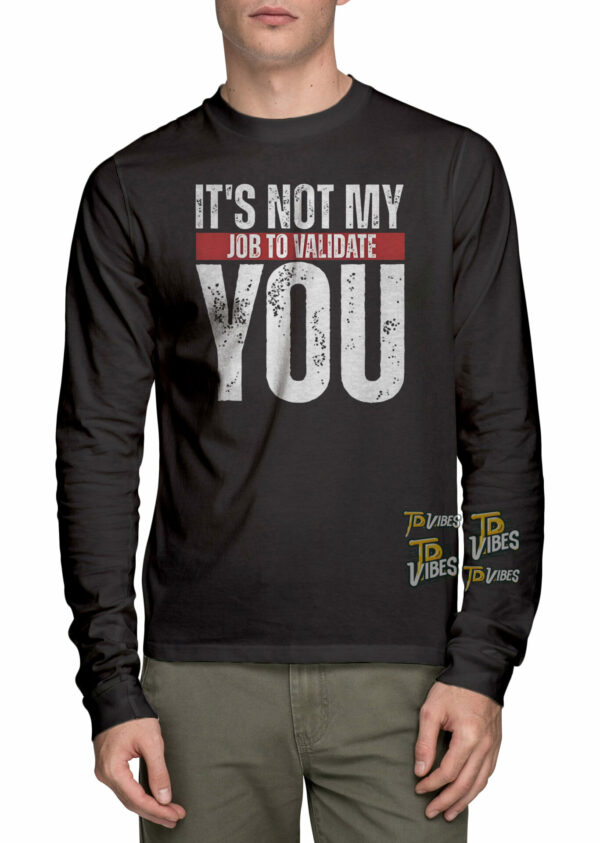 It’s Not My Job To Validate You Shirt 3