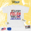 Trump I'd Rather Vote For A Felon Than A Jackass Shirt