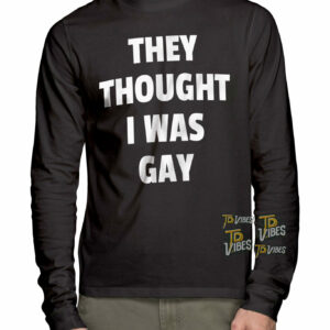 They Thought I Was Gay Shirt 1