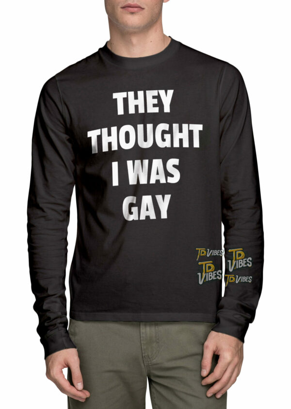 They Thought I Was Gay Shirt 1