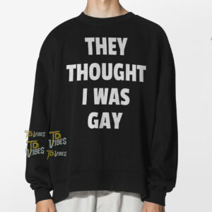 They Thought I Was Gay Shirt 3