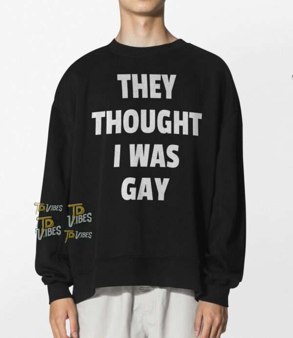 They Thought I Was Gay Shirt 3