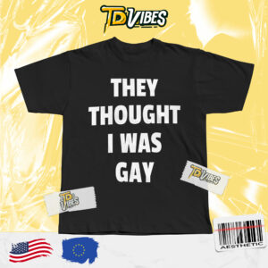 They Thought I Was Gay Shirt