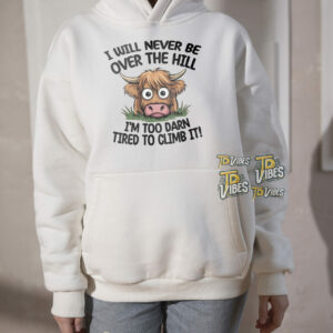 I Will Never Be Over The Hill I'm Too Darn Tired To Climb It Pun Shirt 3