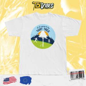 If It Weren't For That Tree Funny Golf Sayings Shirt