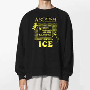 Abolish Ice Unity Immigrants Are Here Racist Out Protest Tshirt 2