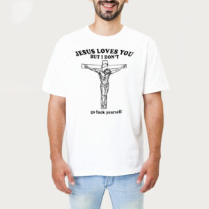 Jesus Loves You But I Dont Go F Yourself Shirt 1