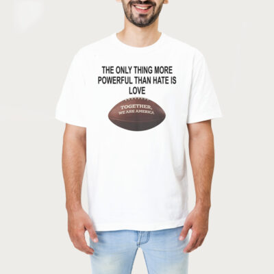 The Only Thing More Powerful Than Hate Is Love Together We Are America Bad Bunny Shirt 1