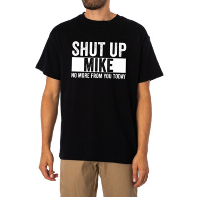 Shut Up Mike No More From You Today Tshirt 1