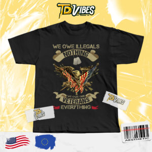 We Owe Illegals Nothing We Owe Our Veterans Everything Shirt
