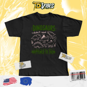 Dinosaurs Didnt Read Shirt